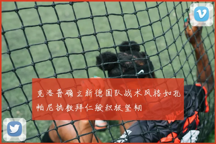 克洛普确立新德国队战术风格如孔帕尼执教拜仁般积极坚韧