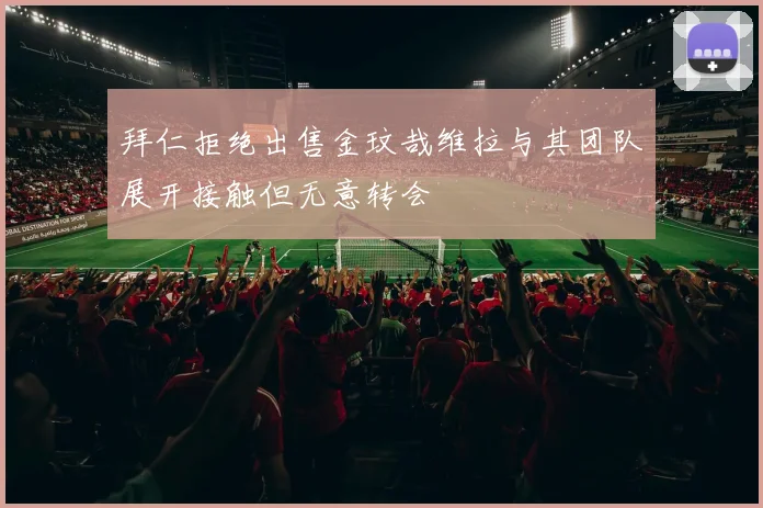 拜仁拒绝出售金玟哉维拉与其团队展开接触但无意转会