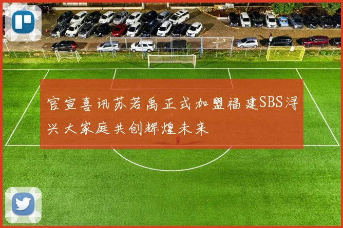 官宣喜讯苏若禹正式加盟福建SBS浔兴大家庭共创辉煌未来