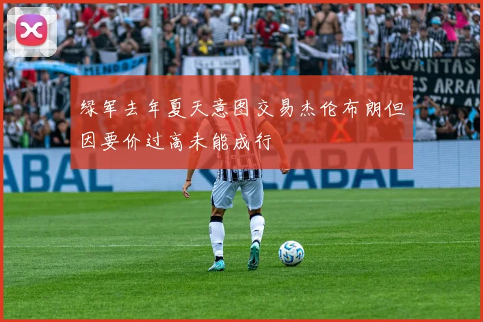 绿军去年夏天意图交易杰伦布朗但因要价过高未能成行